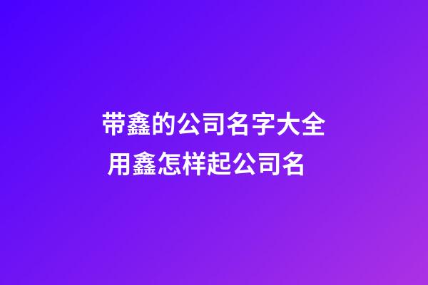 带鑫的公司名字大全 用鑫怎样起公司名